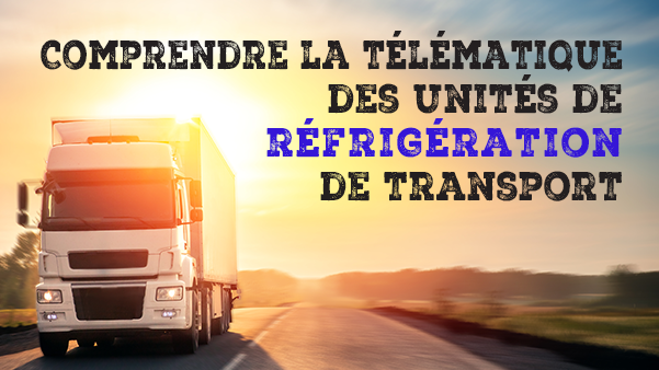 Comprendre la télématique des unités de réfrigération de transport