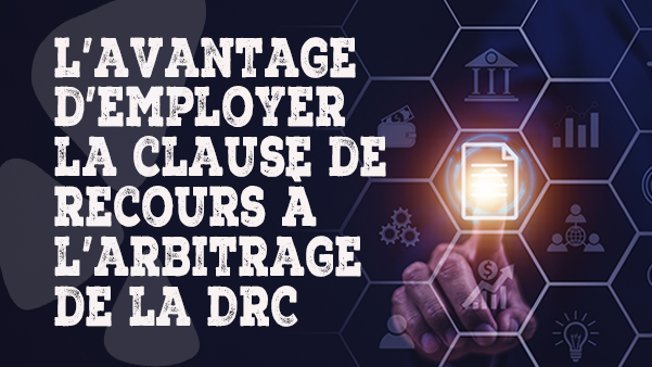 L’avantage d’employer la clause de recours à l’arbitrage de la DRC