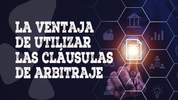 La ventaja de utilizar las cláusulas de arbitraje